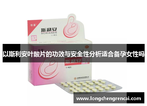 以斯利安叶酸片的功效与安全性分析适合备孕女性吗