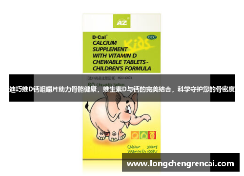 迪巧维D钙咀嚼片助力骨骼健康，维生素D与钙的完美结合，科学守护您的骨密度