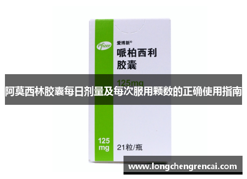 阿莫西林胶囊每日剂量及每次服用颗数的正确使用指南