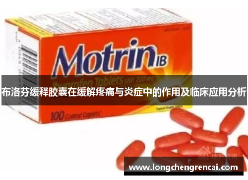 布洛芬缓释胶囊在缓解疼痛与炎症中的作用及临床应用分析